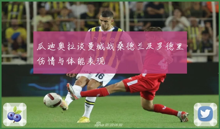 瓜迪奥拉谈曼城战桑德兰及罗德里伤情与体能表现