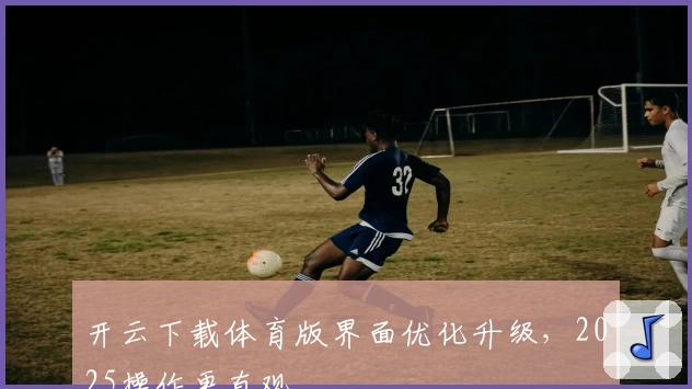 开云下载体育版界面优化升级，2025操作更直观