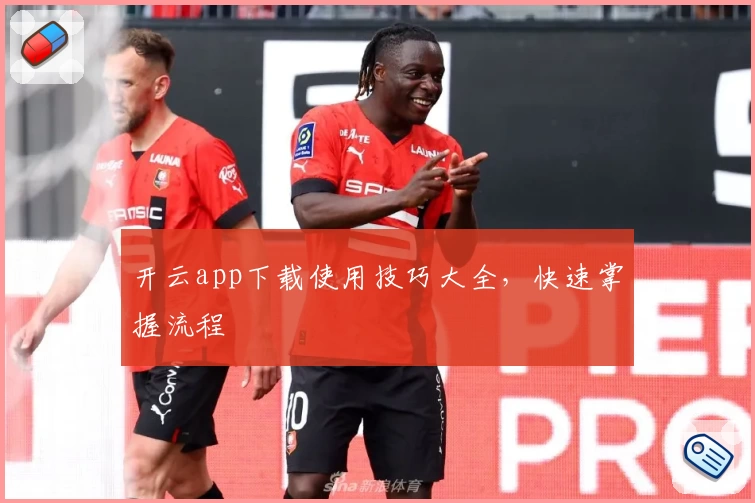 开云app下载使用技巧大全，快速掌握流程