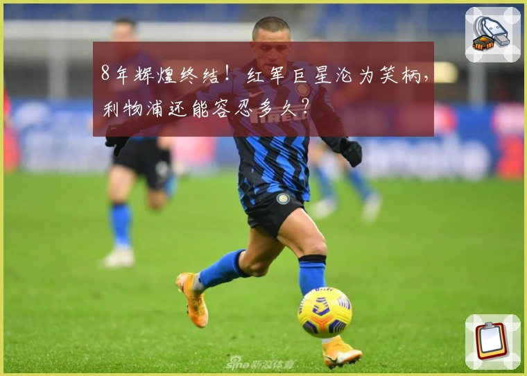 8年辉煌终结!红军巨星沦为笑柄,利物浦还能容忍多久?