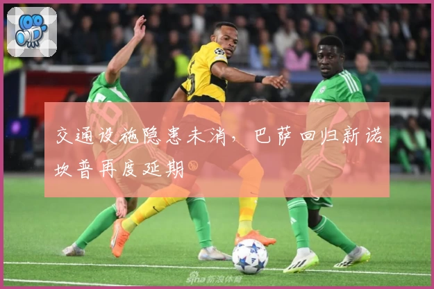 交通设施隐患未消，巴萨回归新诺坎普再度延期