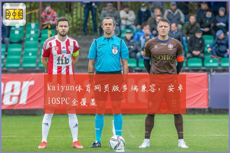 kaiyun体育网页版多端兼容，安卓iOSPC全覆盖