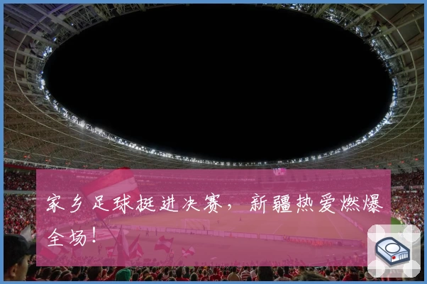 家乡足球挺进决赛，新疆热爱燃爆全场！