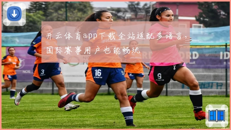开云体育app下载全站适配多语言，国际赛事用户也能畅玩