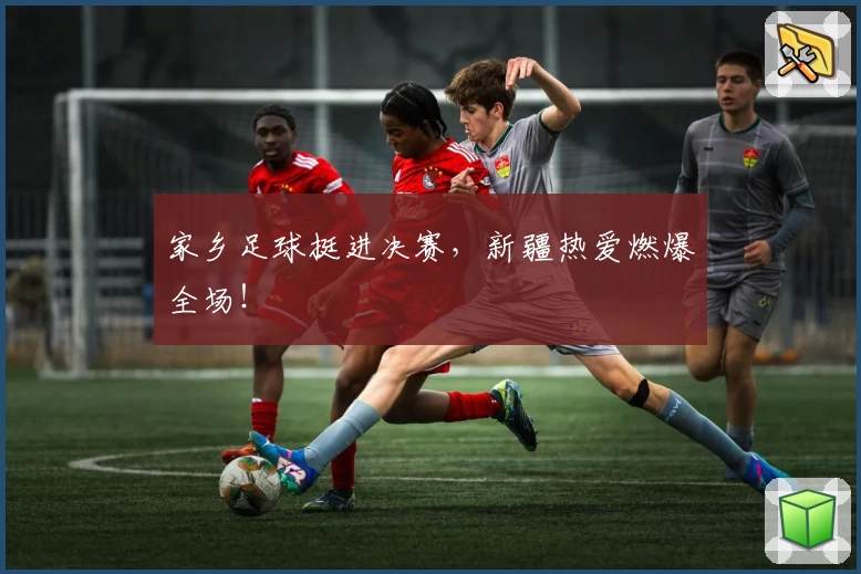 家乡足球挺进决赛，新疆热爱燃爆全场！