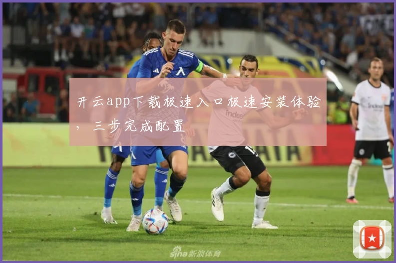 开云app下载极速入口极速安装体验，三步完成配置