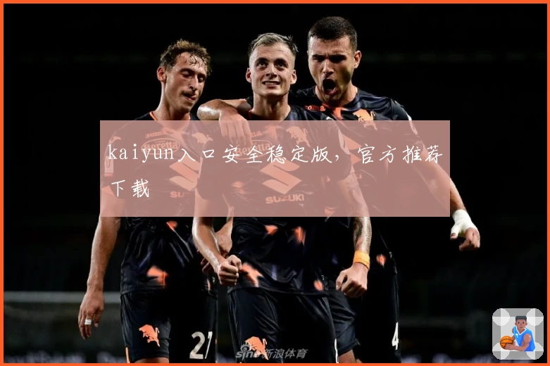 kaiyun入口安全稳定版，官方推荐下载