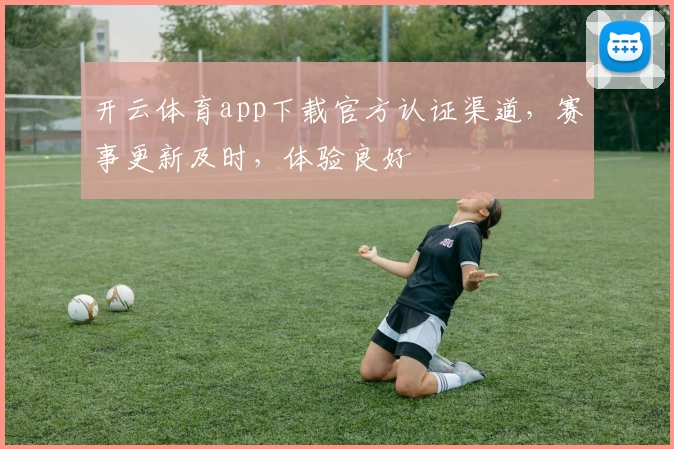 开云体育app下载官方认证渠道，赛事更新及时，体验良好