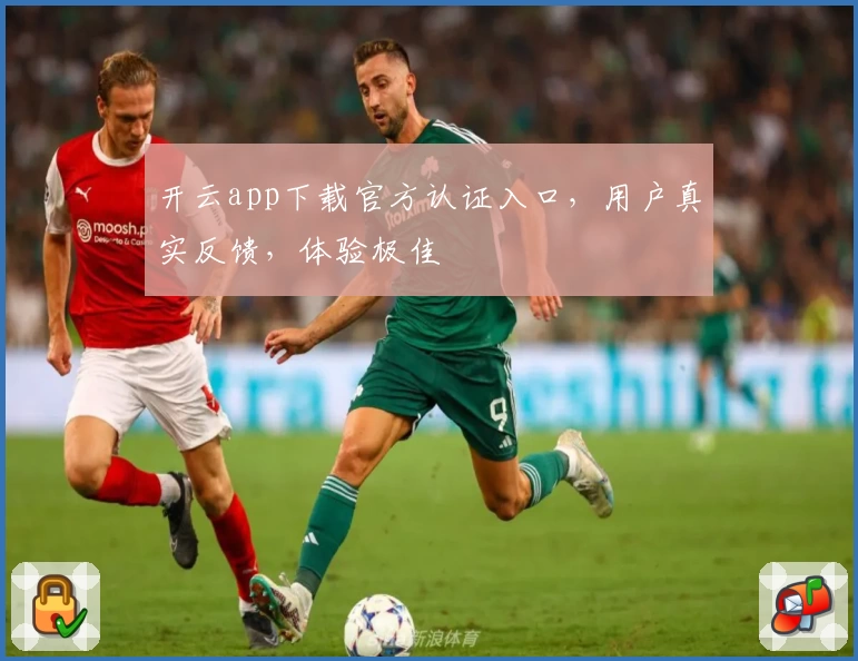 开云app下载官方认证入口，用户真实反馈，体验极佳