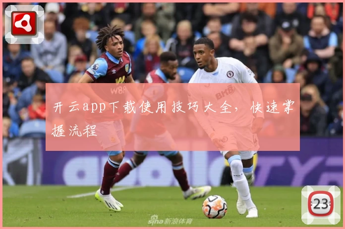 开云app下载使用技巧大全，快速掌握流程