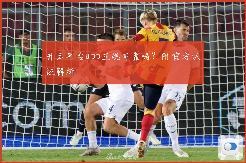开云平台app正规可靠吗？附官方认证解析