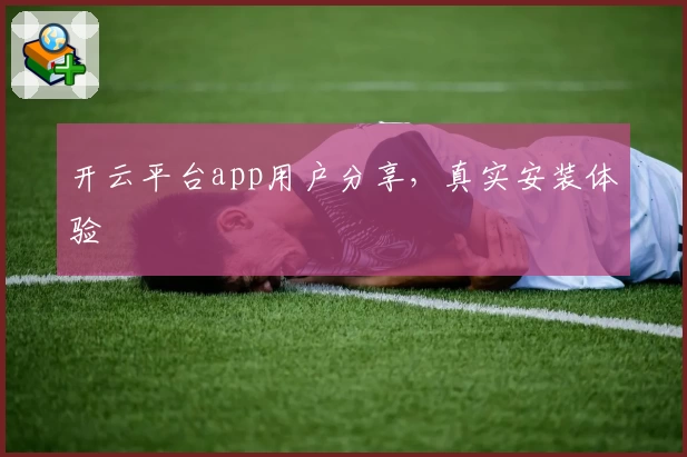 开云平台app用户分享，真实安装体验