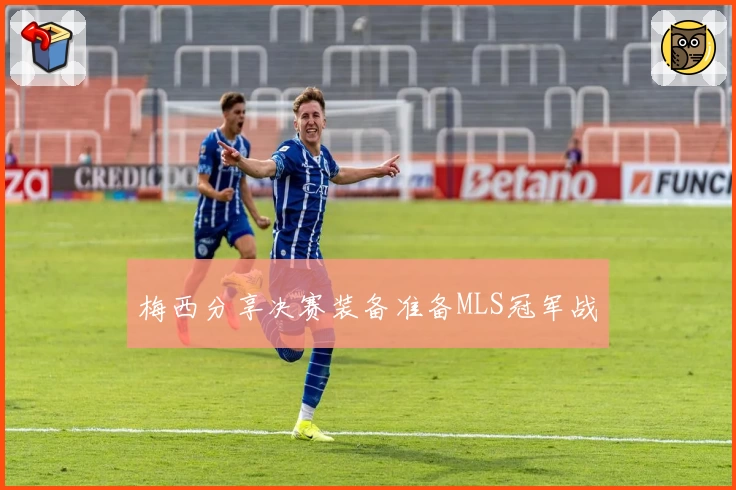 梅西分享决赛装备准备MLS冠军战