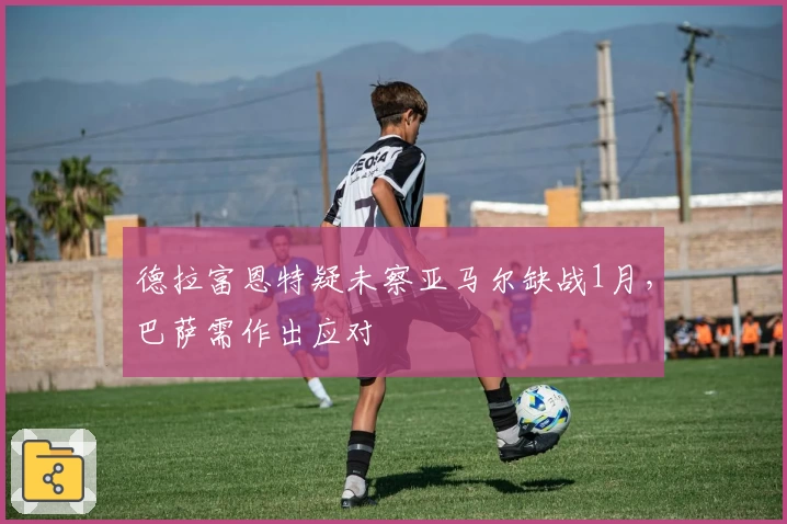 德拉富恩特疑未察亚马尔缺战1月，巴萨需作出应对