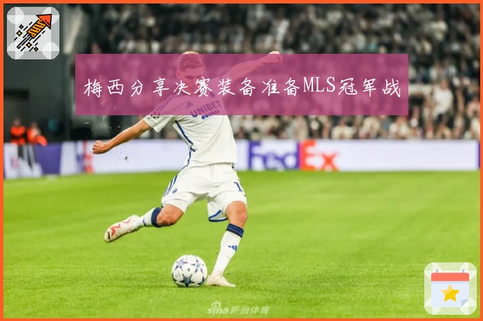 梅西分享决赛装备准备MLS冠军战